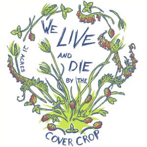 Graphic sticker that says: We Live and Die by the Cover Crop (21 Acres)
